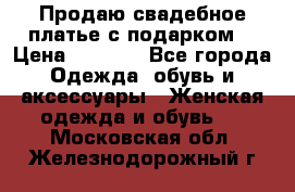 Продаю свадебное платье с подарком! › Цена ­ 7 000 - Все города Одежда, обувь и аксессуары » Женская одежда и обувь   . Московская обл.,Железнодорожный г.